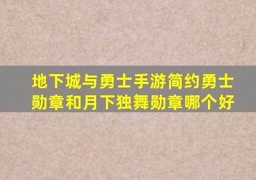 地下城与勇士手游简约勇士勋章和月下独舞勋章哪个好