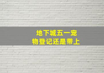 地下城五一宠物登记还是带上