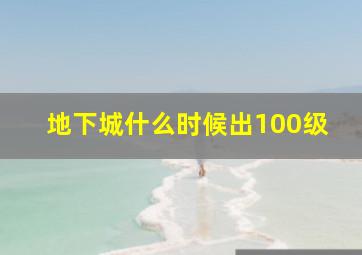 地下城什么时候出100级