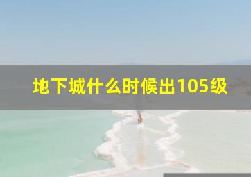 地下城什么时候出105级