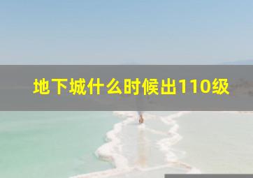 地下城什么时候出110级