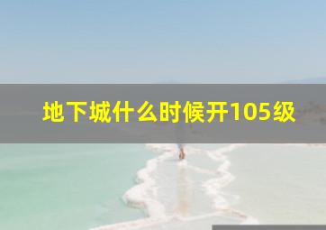 地下城什么时候开105级