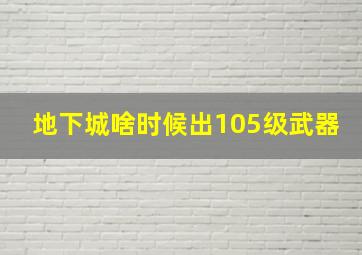 地下城啥时候出105级武器