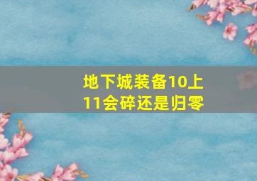 地下城装备10上11会碎还是归零