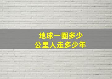 地球一圈多少公里人走多少年