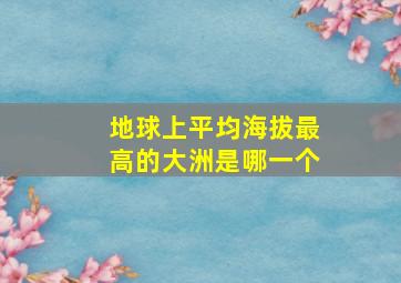 地球上平均海拔最高的大洲是哪一个