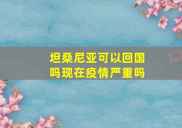 坦桑尼亚可以回国吗现在疫情严重吗