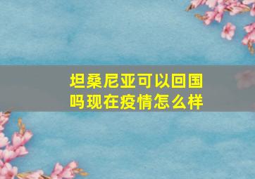 坦桑尼亚可以回国吗现在疫情怎么样