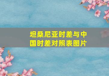 坦桑尼亚时差与中国时差对照表图片