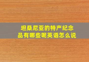 坦桑尼亚的特产纪念品有哪些呢英语怎么说