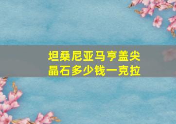 坦桑尼亚马亨盖尖晶石多少钱一克拉