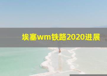 埃塞wm铁路2020进展