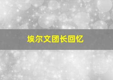 埃尔文团长回忆