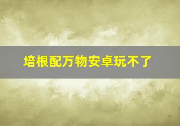 培根配万物安卓玩不了