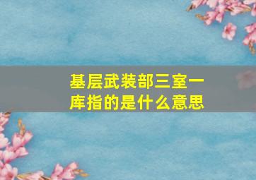 基层武装部三室一库指的是什么意思