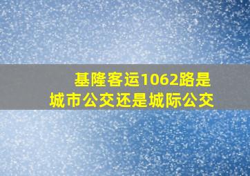 基隆客运1062路是城市公交还是城际公交