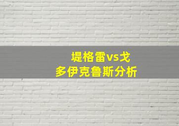 堤格雷vs戈多伊克鲁斯分析