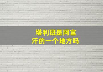 塔利班是阿富汗的一个地方吗