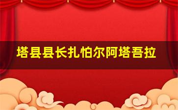 塔县县长扎怕尔阿塔吾拉