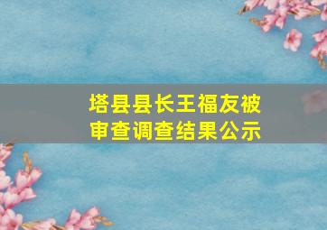 塔县县长王福友被审查调查结果公示