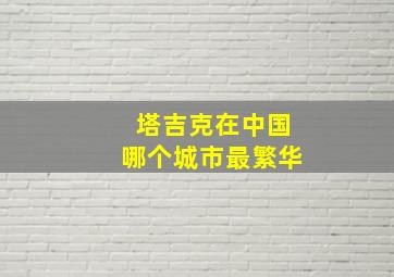 塔吉克在中国哪个城市最繁华