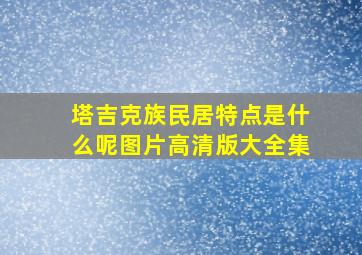 塔吉克族民居特点是什么呢图片高清版大全集