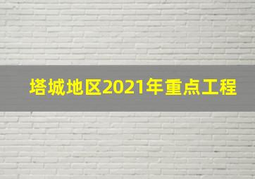 塔城地区2021年重点工程