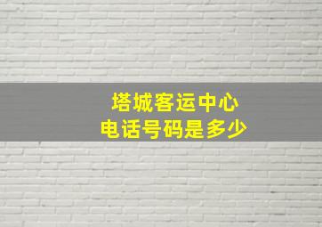 塔城客运中心电话号码是多少