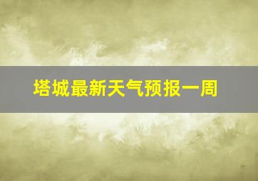 塔城最新天气预报一周