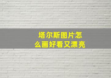 塔尔斯图片怎么画好看又漂亮