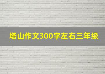 塔山作文300字左右三年级