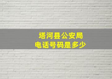 塔河县公安局电话号码是多少