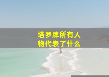 塔罗牌所有人物代表了什么