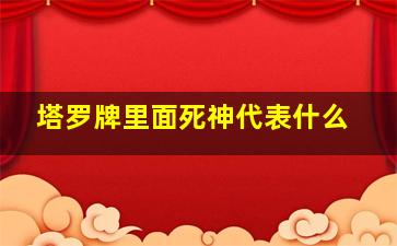 塔罗牌里面死神代表什么