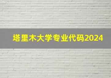 塔里木大学专业代码2024