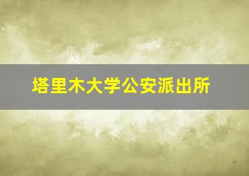 塔里木大学公安派出所