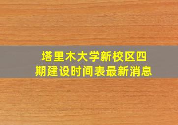 塔里木大学新校区四期建设时间表最新消息