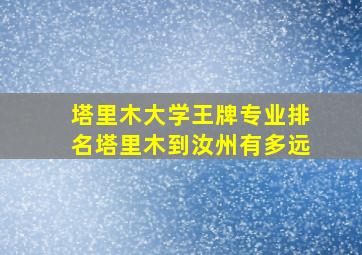 塔里木大学王牌专业排名塔里木到汝州有多远