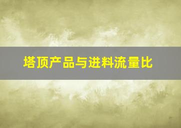 塔顶产品与进料流量比