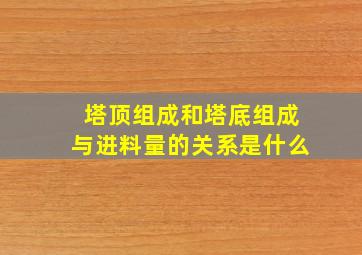 塔顶组成和塔底组成与进料量的关系是什么