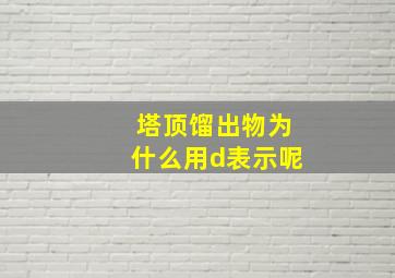 塔顶馏出物为什么用d表示呢