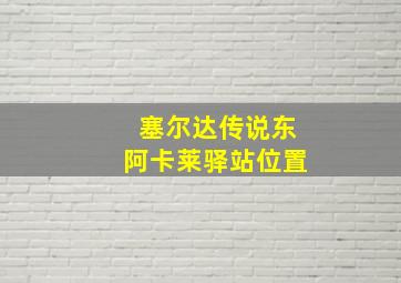 塞尔达传说东阿卡莱驿站位置