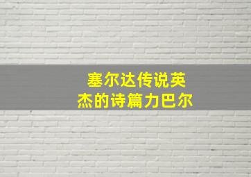 塞尔达传说英杰的诗篇力巴尔