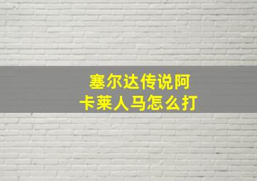 塞尔达传说阿卡莱人马怎么打