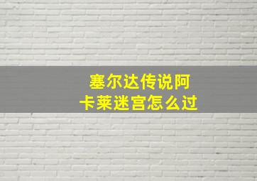 塞尔达传说阿卡莱迷宫怎么过