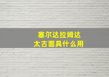 塞尔达拉姆达太古面具什么用