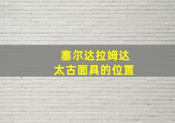 塞尔达拉姆达太古面具的位置