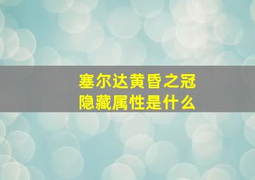 塞尔达黄昏之冠隐藏属性是什么