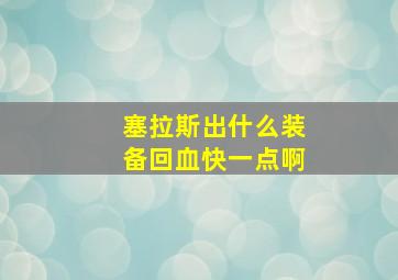 塞拉斯出什么装备回血快一点啊