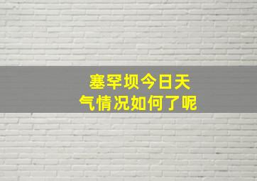 塞罕坝今日天气情况如何了呢